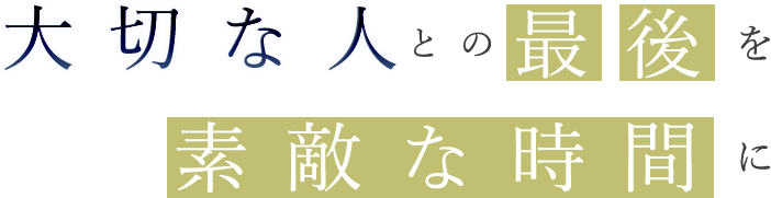 大切な人との最後を素敵な時間に